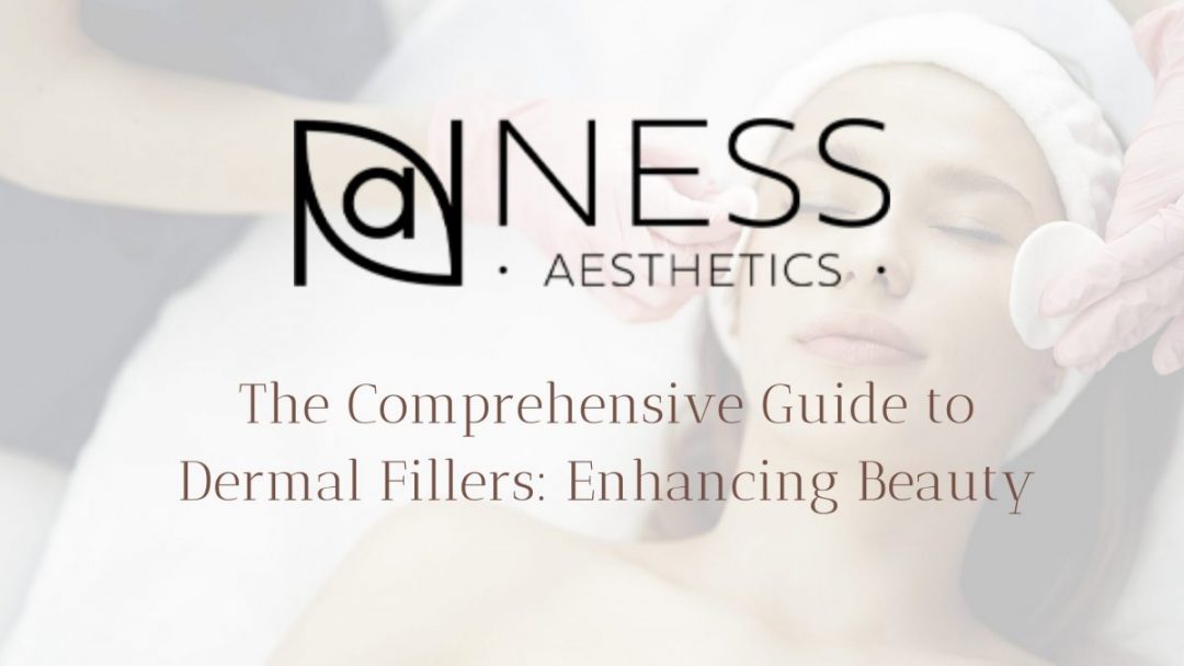 The Comprehensive Guide To Dermal Fillers Enhancing Beauty Ness Aesthetics